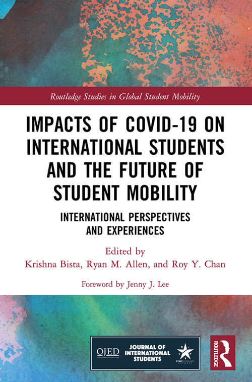 Impacts of COVID-19 on International Students and the Future of Student Mobility: International Perspectives and Experiences (Routledge Studies in Global Student Mobility)