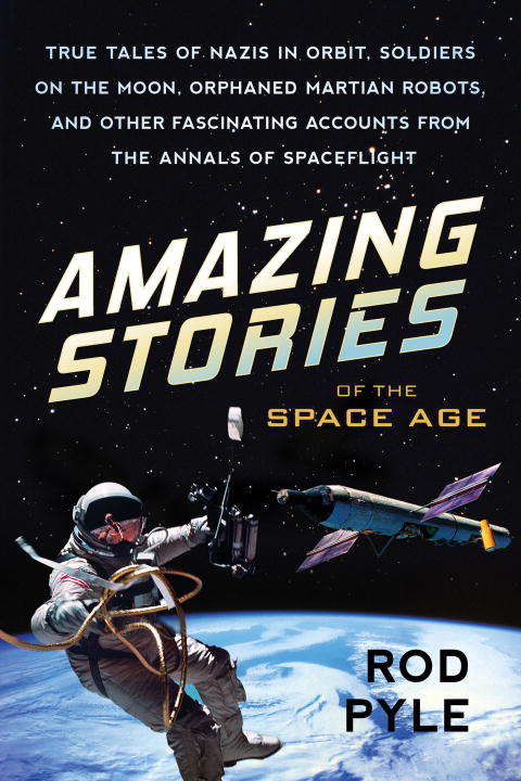 Book cover of Amazing Stories of the Space Age: True Tales of Nazis in Orbit, Soldiers on the Moon, Orphaned Martian Robots, and Other Fascinating Accounts from the Annals of Spaceflight