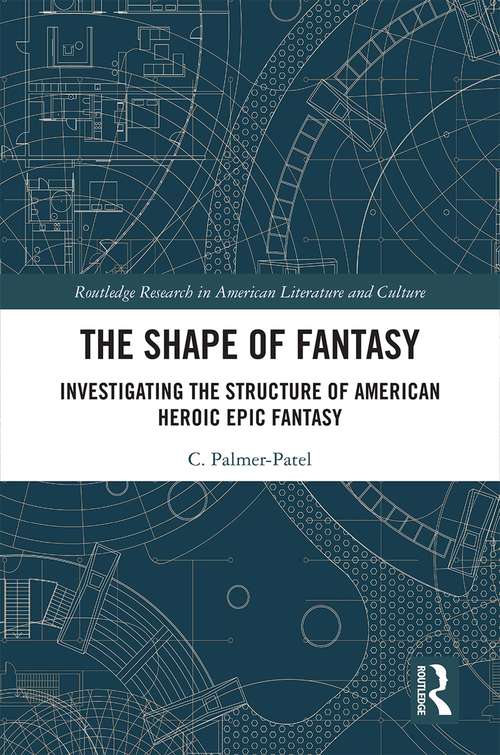 The Shape of Fantasy: Investigating the Structure of American Heroic Epic Fantasy (Routledge Research in American Literature and Culture)