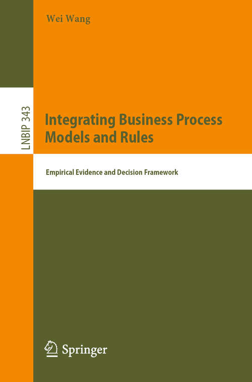 Integrating Business Process Models and Rules: Empirical Evidence And Decision Framework (Lecture Notes in Business Information Processing #343)