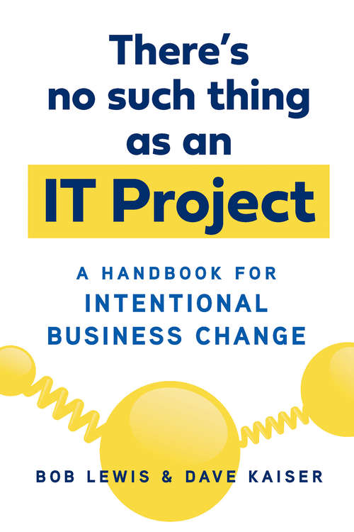 There's No Such Thing as an IT Project: A Handbook for Intentional Business Change