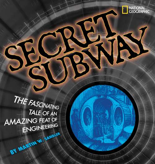 Book cover of The Secret Subway: The Fascinating Tale of an Amazing Feat of Engineering