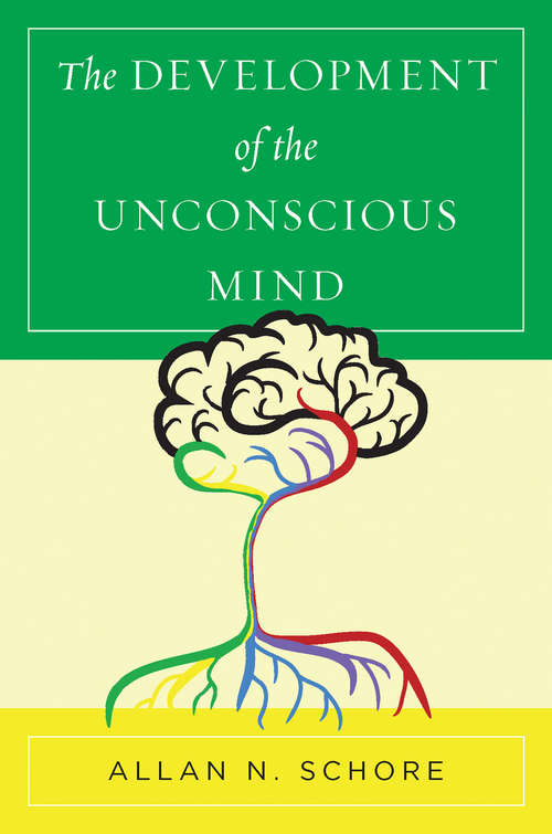The Development of the Unconscious Mind (Norton Series on Interpersonal Neurobiology #0)