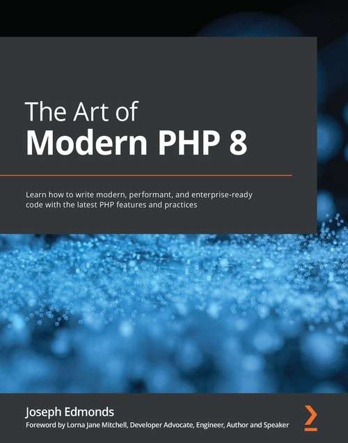 The Art of Modern PHP 8: Learn how to write modern, performant, and enterprise-ready code with the latest PHP features and practices
