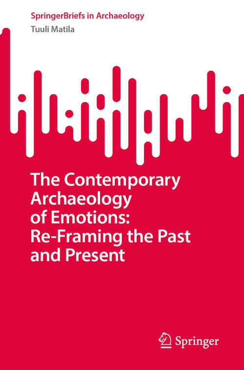 Book cover of The Contemporary Archaeology of Emotions: Re-Framing the Past and Present (SpringerBriefs in Archaeology)