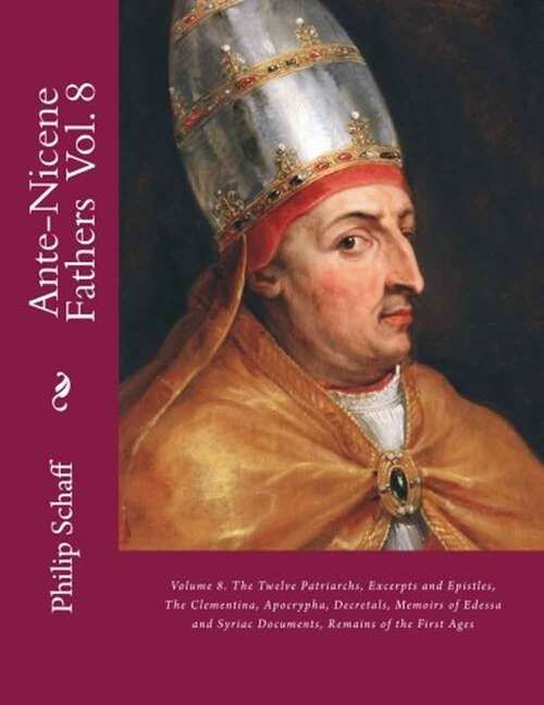 Book cover of Ante-nicene Fathers: Volume 8. The Twelve Patriarchs, Excerpts And Epistles, The Clementina, Apocrypha, Decretals, Memoirs Of Edessa And Syriac Documents, Remains Of The First Ages (Ante-nicene Fathers Ser. #8)