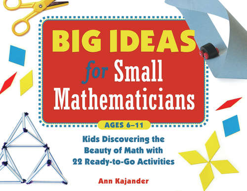 Book cover of Big Ideas for Small Mathematicians: Kids Discovering the Beauty of Math with 22 Ready-to-Go Activities