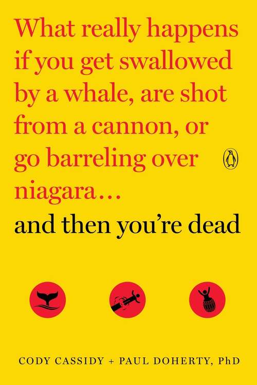 Book cover of And Then You're Dead: What Really Happens If You Get Swallowed by a Whale, Are Shot from a Cannon, or Go Barreling over Niagara