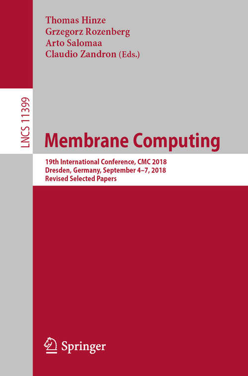 Membrane Computing: 19th International Conference, CMC 2018, Dresden, Germany, September 4–7, 2018, Revised Selected Papers (Lecture Notes in Computer Science #11399)
