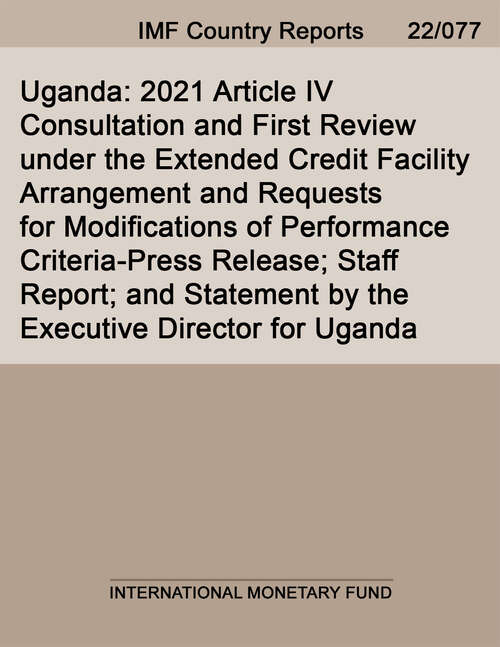Book cover of Uganda: 2021 Article IV Consultation and First Review under the Extended Credit Facility Arrangement and Requests for Modifications of Performance Criteria-Press Release; Staff Report; and Statement by the Executive Director for Uganda (Imf Staff Country Reports)