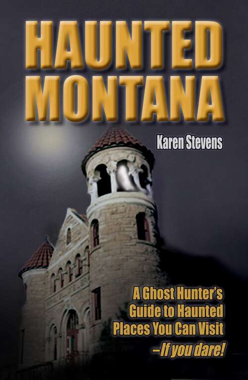 Book cover of Haunted Montana: A Ghost Hunter's Guide to Haunted Places You Can Visit - IF YOU DARE!