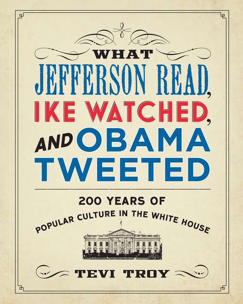 Book cover of What Jefferson Read, Ike Watched, and Obama Tweeted: 200 Years of Popular Culture in the White House