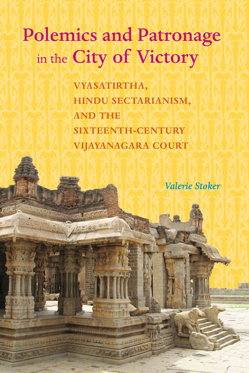 Book cover of Polemics and Patronage in the City of Victory: Vyasatirtha, Hindu Sectarianism, and the Sixteenth-Century Vijayanagara Court