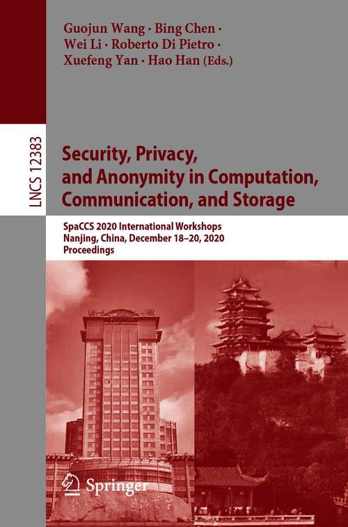 Security, Privacy, and Anonymity in Computation, Communication, and Storage: SpaCCS 2020 International Workshops, Nanjing, China, December 18-20, 2020, Proceedings (Lecture Notes in Computer Science #12383)