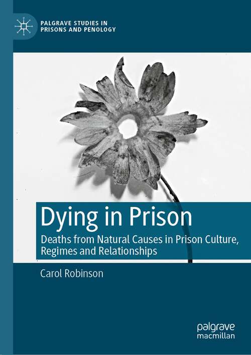 Book cover of Dying in Prison: Deaths from Natural Causes in Prison Culture, Regimes and Relationships (1st ed. 2023) (Palgrave Studies in Prisons and Penology)