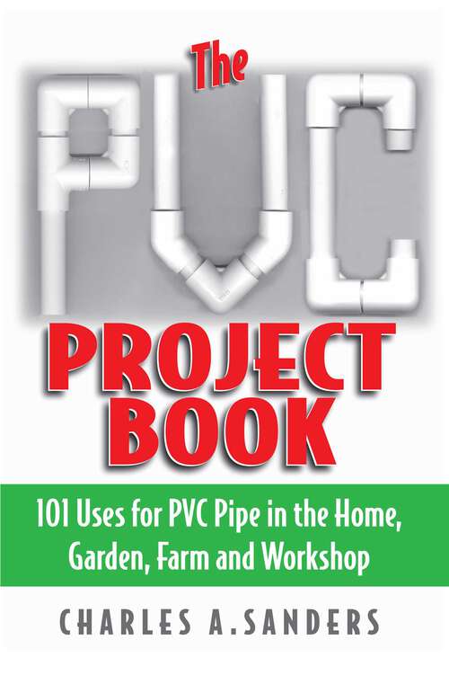 Book cover of The PVC Project Book: 101 Uses for PVC Pipe in the Home, Garden, Farm and Workshop