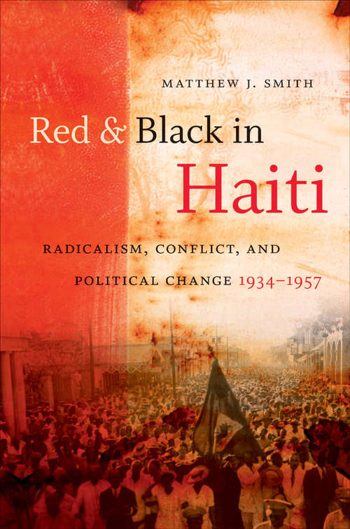 Red and Black in Haiti: Radicalism, Conflict, and Political Change, 1934-1957