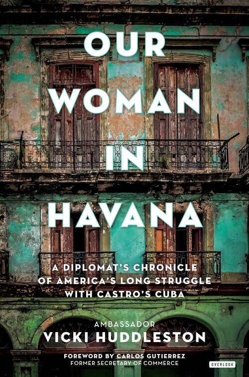 Book cover of Our Woman in Havana: A Diplomat's Chronicle of America's Long Struggle with Castro's Cuba
