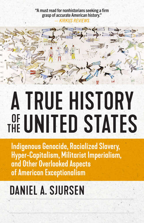 Book cover of A True History of the United States: Indigenous Genocide, Racialized Slavery, Hyper-Capitalism, Militarist Imperialism and Other Overlooked Aspects of American Exceptionalism (Sunlight Editions)