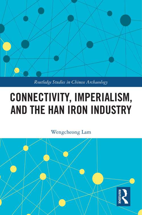 Book cover of Connectivity, Imperialism, and the Han Iron Industry (Routledge Studies in Chinese Archaeology)