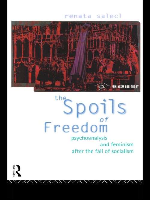 The Spoils of Freedom: Psychoanalysis, Feminism and Ideology after the Fall of Socialism (Opening Out: Feminism for Today)