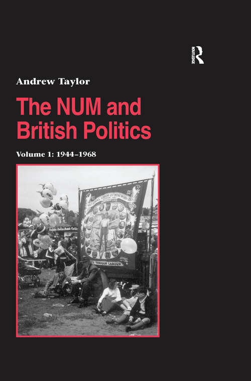 The NUM and British Politics: Volume 1: 1944-1968 (Studies in Labour History)