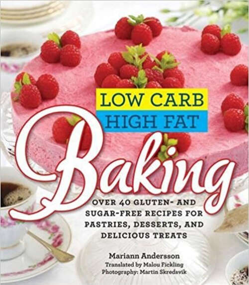 Low Carb High Fat Baking: Over 40 Gluten- and Sugar-Free Recipes for Pastries, Desserts, and Delicious Treats