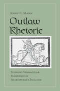 Outlaw Rhetoric: Figuring Vernacular Eloquence in Shakespeare's England