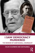 I Saw Democracy Murdered: The Memoir of Sam Russell, Journalist (Routledge Studies in Radical History and Politics)