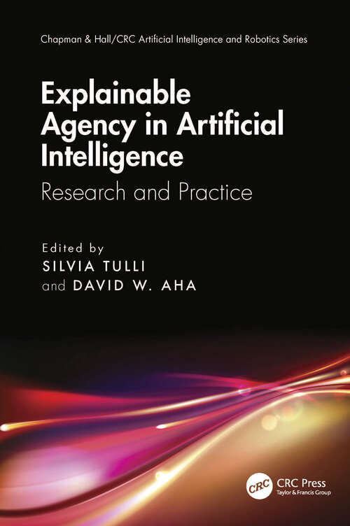 Book cover of Explainable Agency in Artificial Intelligence: Research and Practice (Chapman & Hall/CRC Artificial Intelligence and Robotics Series)