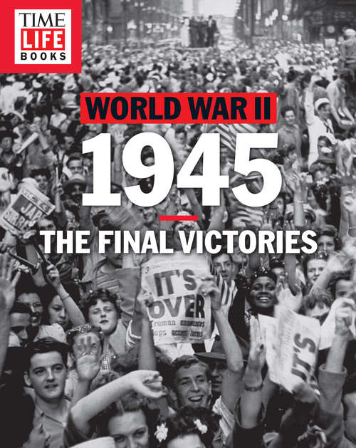 Book cover of TIME-LIFE World War II: 1945: The Final Victories