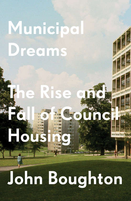 Book cover of Municipal Dreams: The Rise and Fall of Council Housing