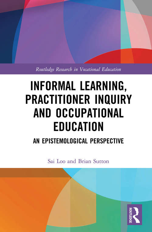 Informal Learning, Practitioner Inquiry and Occupational Education: An Epistemological Perspective (Routledge Research in Vocational Education)