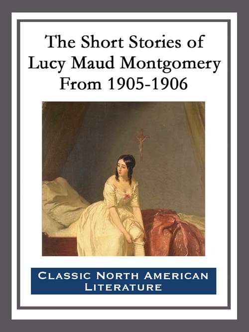 Book cover of The Short Stories of Lucy Maud Montgomery From 1905-1906