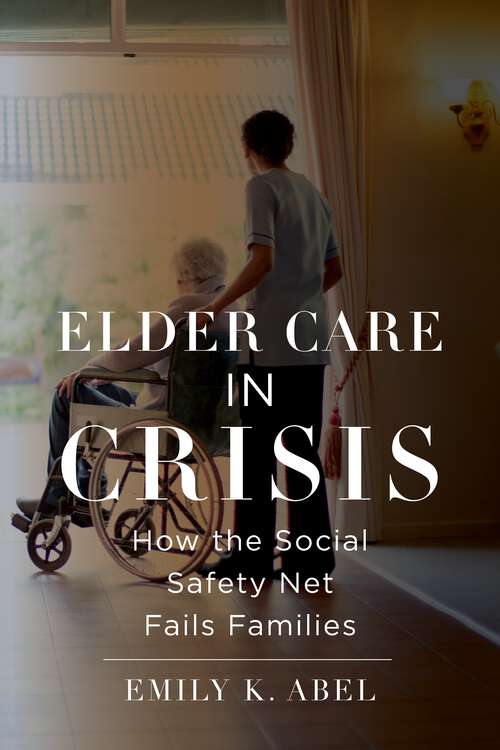 Book cover of Elder Care in Crisis: How the Social Safety Net Fails Families (Health, Society, and Inequality #2)