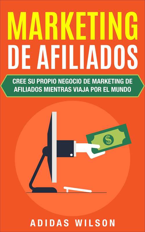 Book cover of Marketing De Afiliados: Cree Su Propio Negocio De Marketing De Afiliados Mientras Viaja Por El Mundo