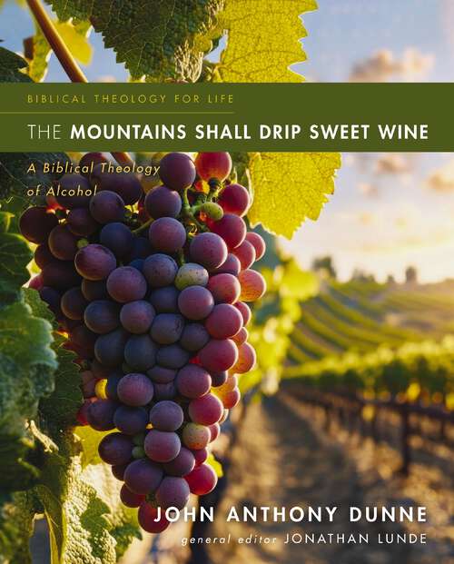 Book cover of The Mountains Shall Drip Sweet Wine: A Biblical Theology of Alcohol (Biblical Theology for Life)