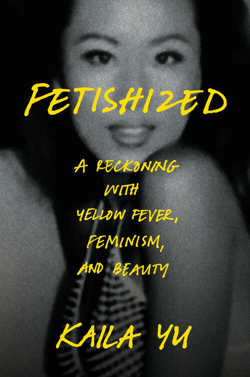Book cover of Fetishized: A Reckoning with Yellow Fever, Feminism, and Beauty