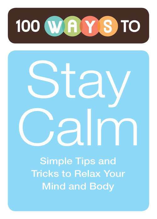 Book cover of 100 Ways to Stay Calm: Simple Tips and Tricks to Relax Your Mind and Body