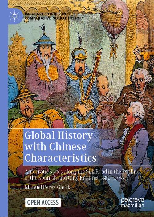 Book cover of Global History with Chinese Characteristics: Autocratic States along the Silk Road in the Decline of the Spanish and Qing Empires 1680-1796 (1st ed. 2021) (Palgrave Studies in Comparative Global History)