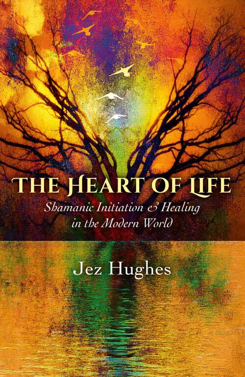Book cover of The Heart of Life: Shamanic Initiation & Healing In The Modern World