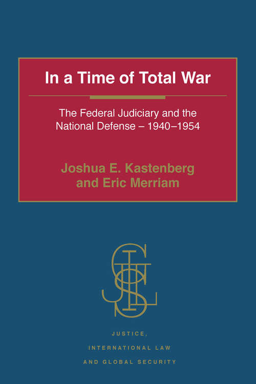 In a Time of Total War: The Federal Judiciary and the National Defense - 1940-1954 (Justice, International Law and Global Security)
