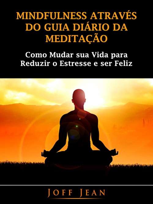 Book cover of Mindfulness Através do guia Diário da Meditação: Como mudar sua vida para reduzir o estresse e ser feliz