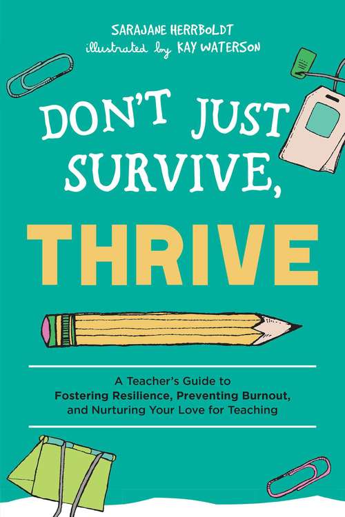 Don't Just Survive, Thrive: A Teacher's Guide To Fostering Resilience, Preventing Burnout, And Nurturing Your Love For Teaching (Books For Teachers Ser.)