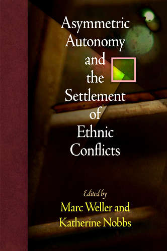 Asymmetric Autonomy and the Settlement of Ethnic Conflicts (National and Ethnic Conflict in the 21st Century)