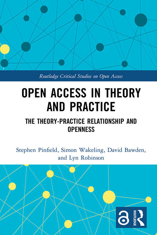 Open Access in Theory and Practice: The Theory-Practice Relationship and Openness (Routledge Critical Studies on Open Access)