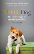 Think Dog: The bestselling guide to canine psychology