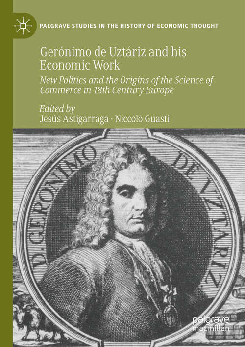 Book cover of Gerónimo de Uztáriz and his Economic Work: New Politics and the Origins of the Science of Commerce in 18th Century Europe (Palgrave Studies in the History of Economic Thought)