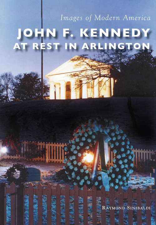 Book cover of John F. Kennedy at Rest in Arlington (Images of Modern America)