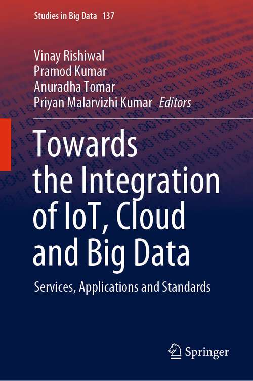 Book cover of Towards the Integration of IoT, Cloud and Big Data: Services, Applications and Standards (1st ed. 2023) (Studies in Big Data #137)
